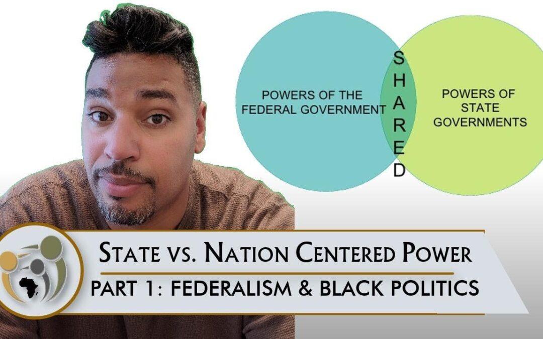 Black Politics — State vs. Nation Centered Power, Part 1: Federalism & Black Politics