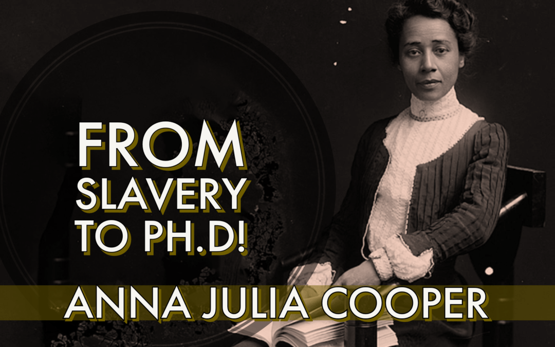 The Unbelievable Story of Anna Julia Cooper: From Slavery to PhD!
